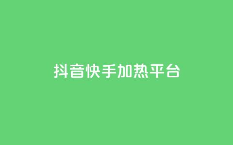 抖音快手加热平台 - 抖音与快手的热度提升平台解析! 第1张 抖音快手加热平台 - 抖音与快手的热度提升平台解析! 第1张