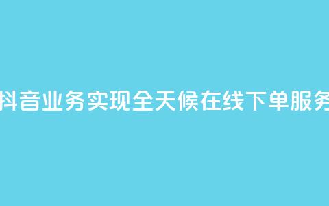 抖音业务实现全天候在线下单服务 第1张 抖音业务实现全天候在线下单服务 第1张