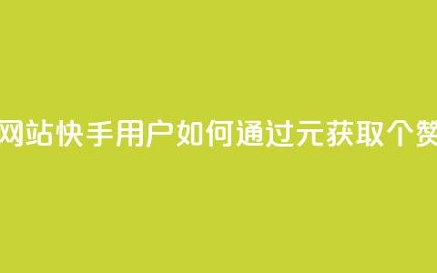 1元涨100赞快手网站 - 快手用户如何通过1元获取100个赞攻略~ 第1张 1元涨100赞快手网站 - 快手用户如何通过1元获取100个赞攻略~ 第1张
