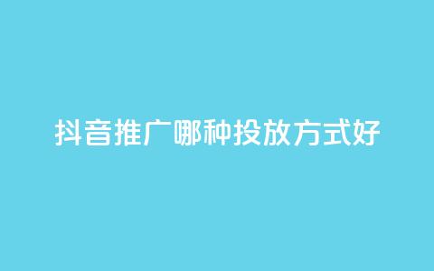 抖音推广哪种投放方式好 - 抖音广告有哪些投放方式更适合?~ 第1张 抖音推广哪种投放方式好 - 抖音广告有哪些投放方式更适合?~ 第1张
