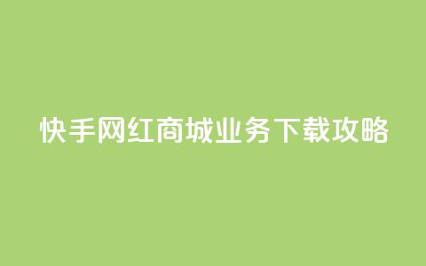 快手网红商城业务下载攻略 第1张