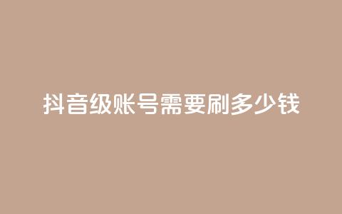 抖音60级账号需要刷多少钱 - 升级到抖音60级账号需要花费多少钱~ 第1张 抖音60级账号需要刷多少钱 - 升级到抖音60级账号需要花费多少钱~ 第1张