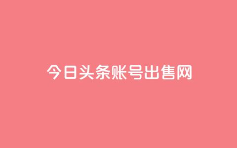 今日头条账号出售网 - 今日头条账号销售指南! 第1张 今日头条账号出售网 - 今日头条账号销售指南! 第1张