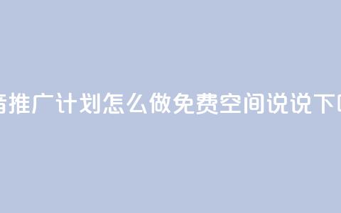 抖音推广计划怎么做 - qq免费空间说说 第1张 抖音推广计划怎么做 - qq免费空间说说 第1张