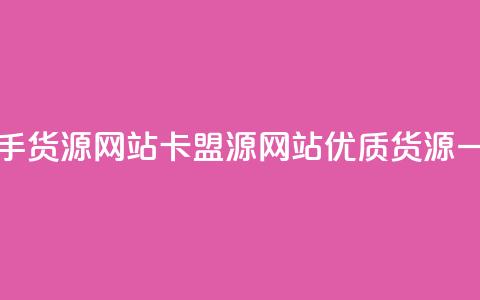 卡盟一手货源网站(卡盟源网站：优质货源一手直供) 第1张