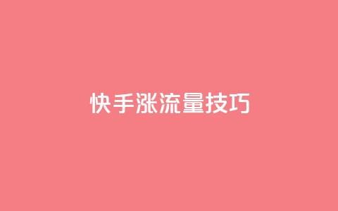 快手涨流量技巧 - 快速提升快手流量的实用技巧~ 第1张