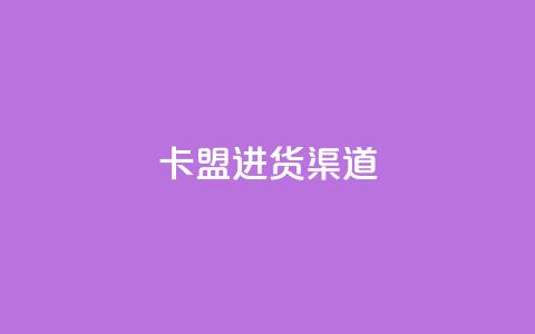 卡盟进货渠道 - 卡盟采购途径全揭秘	，让你轻松进货！ 第1张