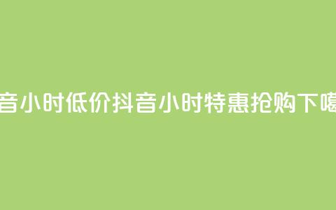 抖音24小时低价(抖音24小时特惠抢购) 第1张 抖音24小时低价(抖音24小时特惠抢购) 第1张