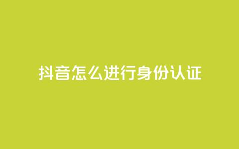 抖音怎么进行身份认证 - 抖音身份认证完全教程! 第1张 抖音怎么进行身份认证 - 抖音身份认证完全教程! 第1张