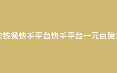 一块钱100赞快手平台(快手平台一元百赞攻略) 第1张 一块钱100赞快手平台(快手平台一元百赞攻略) 第1张