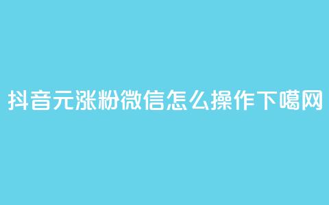 抖音1元涨粉1000，微信怎么操作？ 第1张
