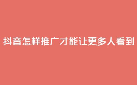抖音怎样推广才能让更多人看到 - 如何有效推广抖音让更多用户关注! 第1张 抖音怎样推广才能让更多人看到 - 如何有效推广抖音让更多用户关注! 第1张