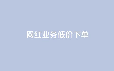 网红业务低价下单 - 网红业务折扣优惠火爆促销~ 第1张 网红业务低价下单 - 网红业务折扣优惠火爆促销~ 第1张