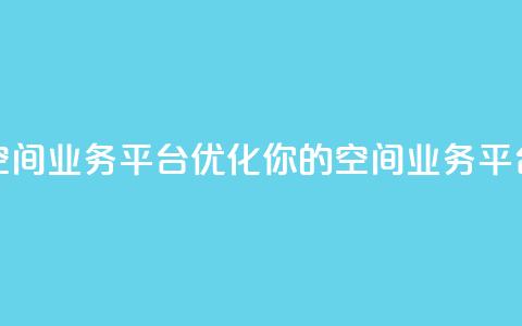 qq空间业务平台(优化你的QQ空间业务平台) 第1张 qq空间业务平台(优化你的QQ空间业务平台) 第1张