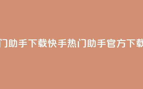 快手热门助手下载(快手热门助手官方下载速度快) 第1张 快手热门助手下载(快手热门助手官方下载速度快) 第1张