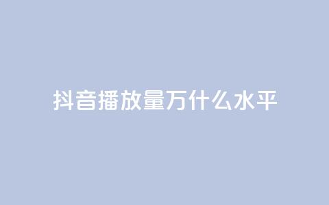 抖音播放量50万什么水平 - 抖音播放量50万代表什么级别分析。 第1张