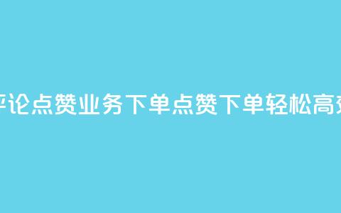 评论点赞业务下单(点赞下单，轻松高效) 第1张