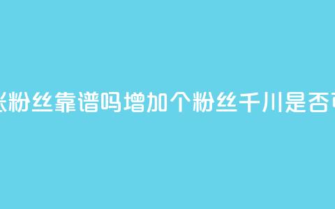 巨量千川涨1000粉丝靠谱吗 - 增加1000个粉丝:千川是否可信?! 第1张 巨量千川涨1000粉丝靠谱吗 - 增加1000个粉丝:千川是否可信?! 第1张