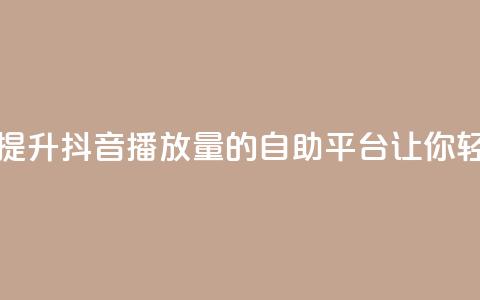 抖音播放自助平台 - 高效提升抖音播放量的自助平台	，让你轻松达到流量爆棚! 第1张
