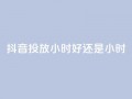 抖音投放24小时好还是12小时,雷神自助商城 - QQ空间怎么转发 - 王者荣耀卡盟全网最低价稳定卡盟