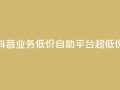 抖音业务低价自助平台超低价,抖音免费引流工具 - 卡盟业务自助平台 - dnf手游稳定免费辅助网站